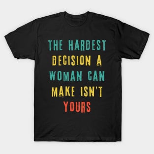 The Hardest Decision A Woman Can Make Isn't Yours T-Shirt